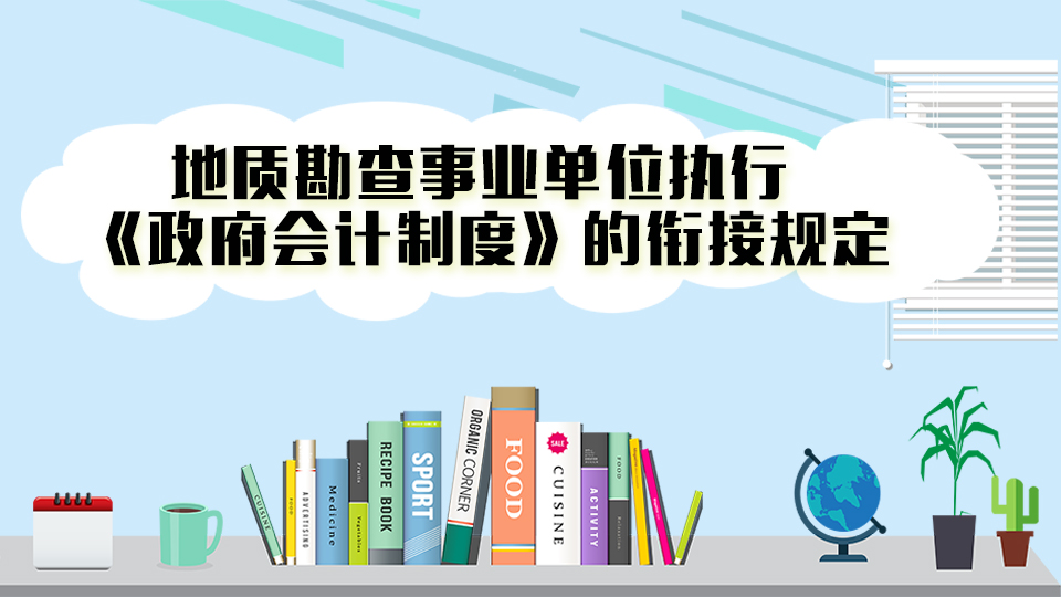 会计人员继续教育地质勘查事业单位执行《政府会计制度》的衔接规定