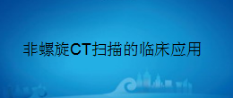 广东省医疗器械、医药技术继续教育专业课《非螺旋CT扫描的临床应用》