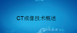 广东省医疗器械、医药技术继续教育专业课《CT成像技术概述》