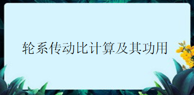 广东电子工程继续教育专业课《轮系传动比计算及其功用》