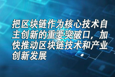 把区块链作为核心技术自主创新的重要突破口，加快推动区块链技术和产业创新发展