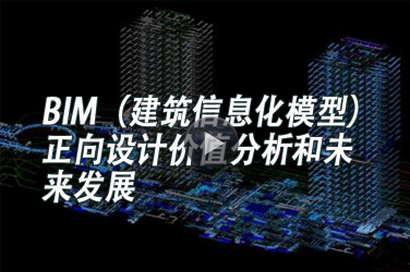 建筑工程继续教育专业课《BIM（建筑信息化模型）正向设计价值分析和未来发展》