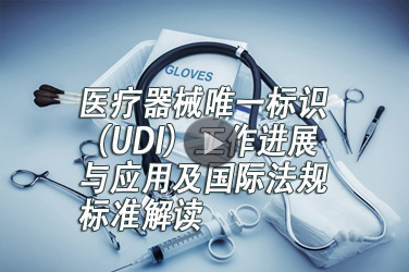 医疗器械继续教育专业课《医疗器械唯一标识（UDI）工作进展与应用及国际法规标准解读》