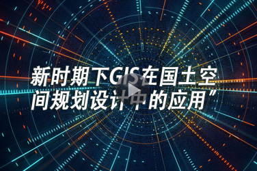 广东省国土测绘继续教育专业课《新时期下GIS在国土空间规划设计中的应用”》