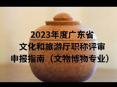 2023年度广东省文化和旅游厅职称评审申报指南（文物博物专业）