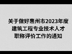 关于做好惠州市2023年度建筑工程专业技术人才职称评价工作的通知