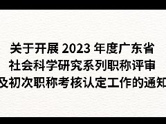 关于开展2023年度广东省社会科学研究系列职称评审及初次职称考核认定工作的