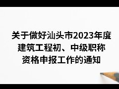 关于做好汕头市2023年度建筑工程初、中级职称资格申报工作的通知（汕建职评