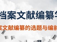 广东档案专业继续教育专业课《档案文献编纂学—档案文献编纂的选题与编前研