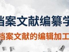 广东档案专业继续教育专业课《档案文献编纂学-档案文献的编辑加工》