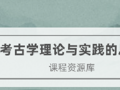 文物博物继续教育专业课《考古学理论与实践的思考》