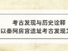 文物博物继续教育专业课《考古发现与历史诠释一以秦阿房宫遗址考古发现为例