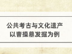 文物博物继续教育专业课《公共考古与文化遗产一一以曹操墓发掘为例》