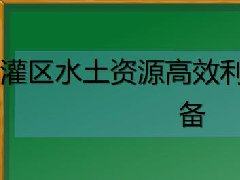 广东水利水电继续教育专业课《灌区水土资源高效利用技术和设备》