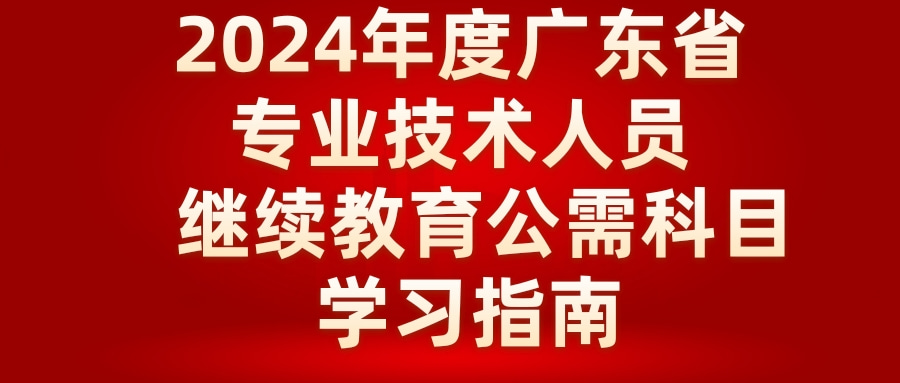 关于发布2024年度广东省专业技术人员继续教育公需科目学习指南的通知