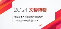 @文物博物专业技术人员，2024年广东文物博物专业技术人员继续教育指南发布