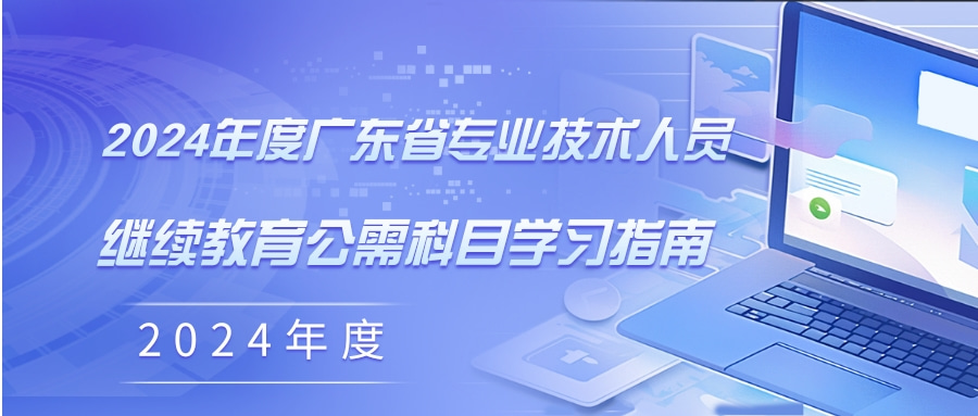 关于发布2024年度广东省专业技术人员继续教育公需科目学习指南的通知