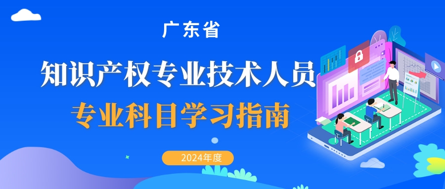 2024年度广东省知识产权专业技术人员继续教育专业科目学习指南