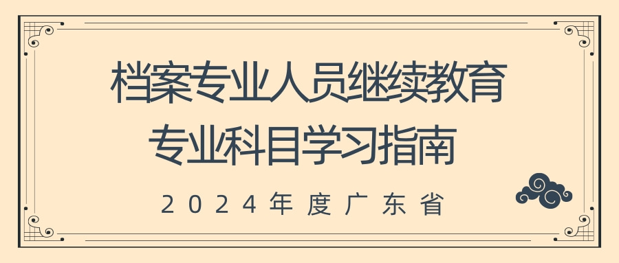 广东省档案局关于发布2024年广东省档案专业人员继续教育专业科目学习指南的