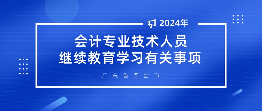 关于2024年度四会市会计专业技术人员继续教育学习有关事项的通知