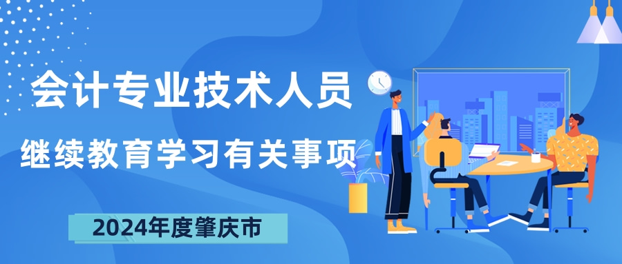 关于2024年度肇庆市会计专业技术人员继续教育学习有关事项的通知