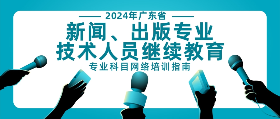 2024年广东省新闻、出版专业技术人员继续教育专业科目课程培训指南