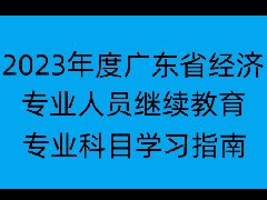 2023年度广东省经济专业人员继续教育专业科目学习指南