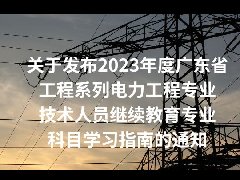 关于发布2023年度广东省工程系列电力工程专业技术人员继续教育专业科目学习