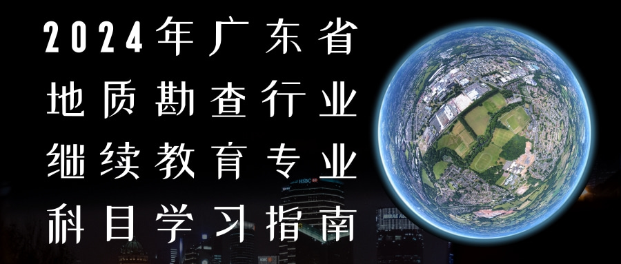 《2024年广东省地质勘查行业继续教育专业科目学习指南》的通知