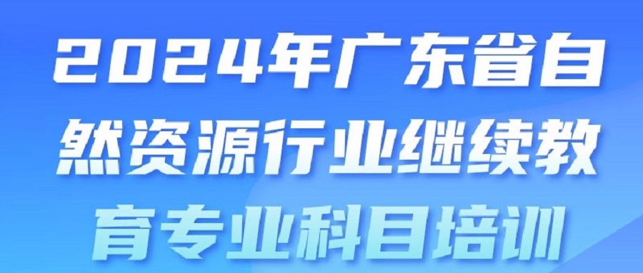 2024年广东省自然资源行业继续教育专业科目培训