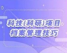 广东档案专业继续教育专业课《科技(科研)项目档案管理技巧》